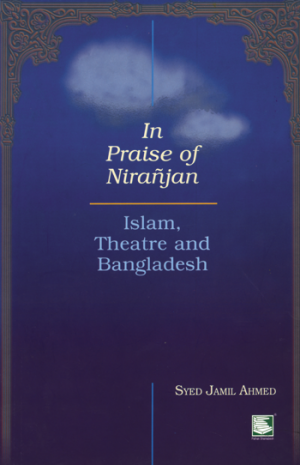 In Praise of Niranjan: Islam, Theatre and Bangladesh